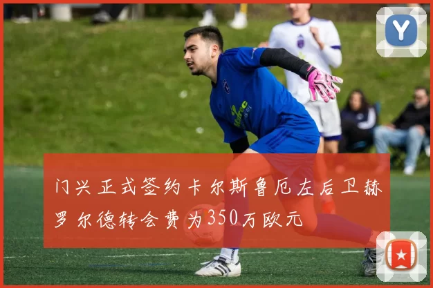 门兴正式签约卡尔斯鲁厄左后卫赫罗尔德转会费为350万欧元