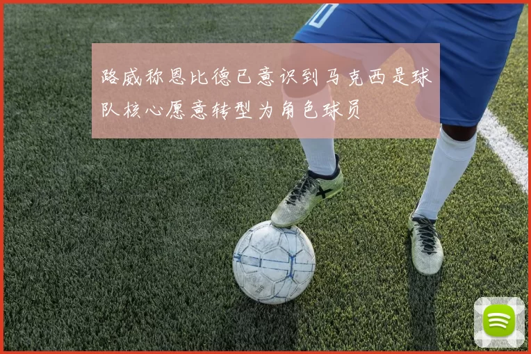 路威称恩比德已意识到马克西是球队核心愿意转型为角色球员