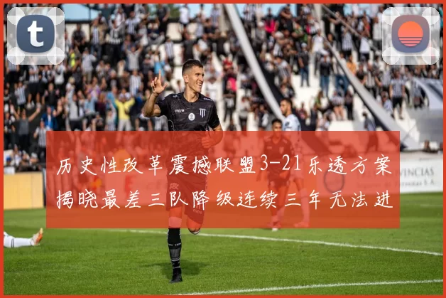 历史性改革震撼联盟3-21乐透方案揭晓最差三队降级连续三年无法进前五