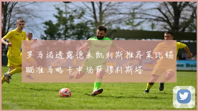 罗马诺透露德米凯利斯推荐莱比锡瞄准马略卡中场萨穆科斯塔
