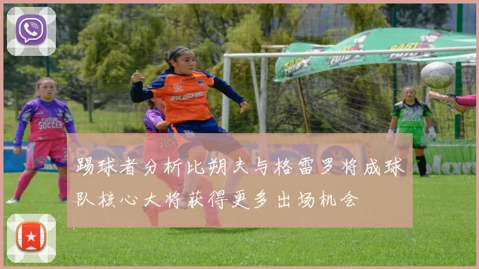 踢球者分析比朔夫与格雷罗将成球队核心大将获得更多出场机会