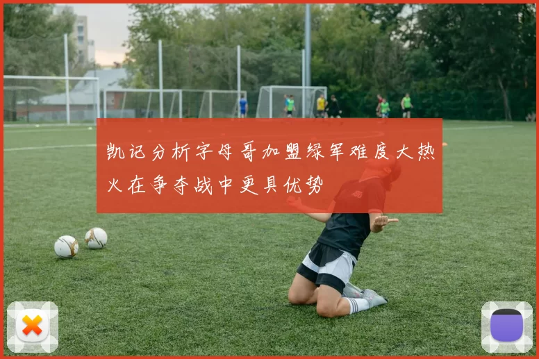 凯记分析字母哥加盟绿军难度大热火在争夺战中更具优势