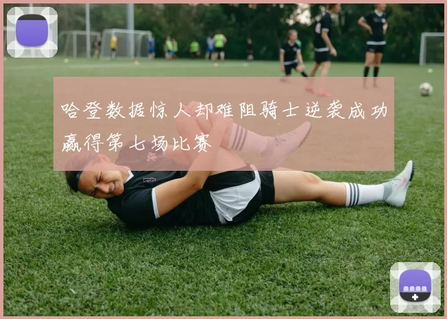 哈登数据惊人却难阻骑士逆袭成功赢得第七场比赛