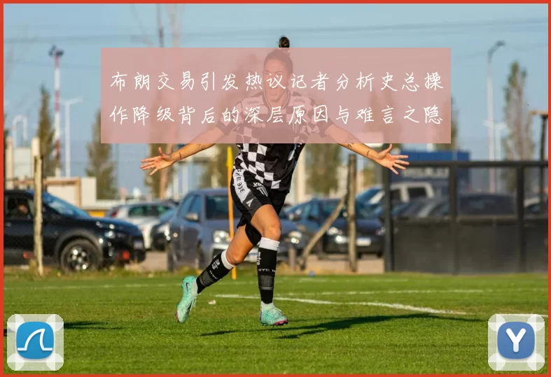 布朗交易引发热议记者分析史总操作降级背后的深层原因与难言之隐